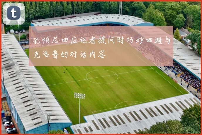 孔帕尼回应记者提问时巧妙回避与克洛普的对话内容