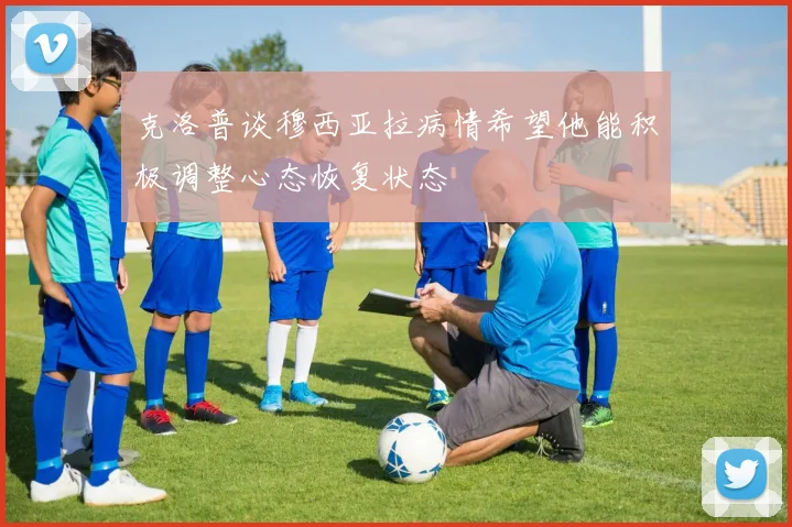 克洛普谈穆西亚拉病情希望他能积极调整心态恢复状态