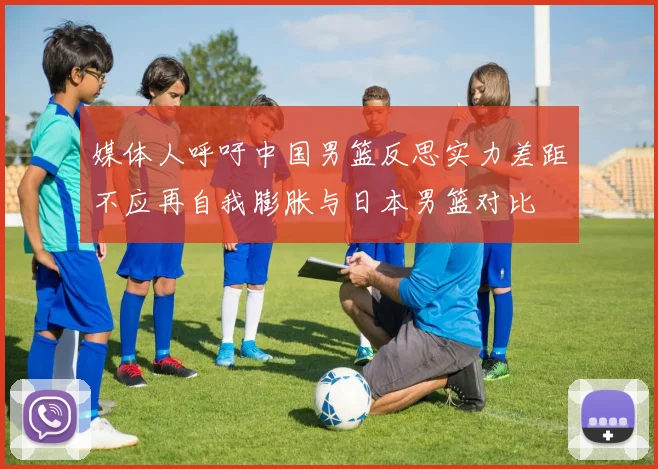 媒体人呼吁中国男篮反思实力差距不应再自我膨胀与日本男篮对比