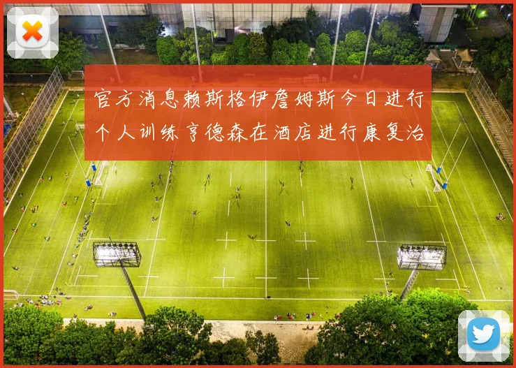 官方消息赖斯格伊詹姆斯今日进行个人训练亨德森在酒店进行康复治疗