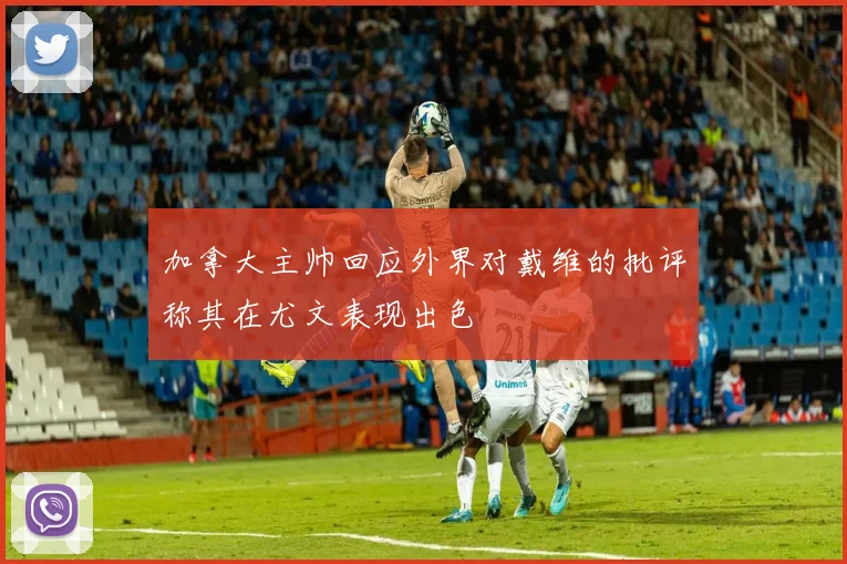 加拿大主帅回应外界对戴维的批评称其在尤文表现出色