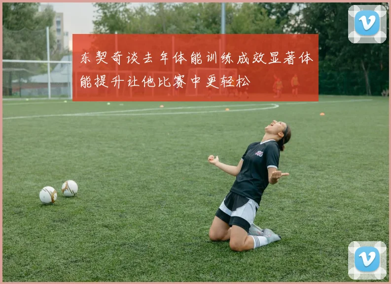东契奇谈去年体能训练成效显著体能提升让他比赛中更轻松
