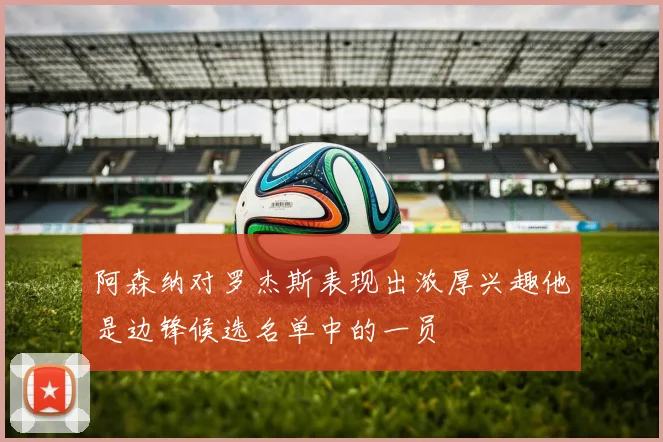 阿森纳对罗杰斯表现出浓厚兴趣他是边锋候选名单中的一员