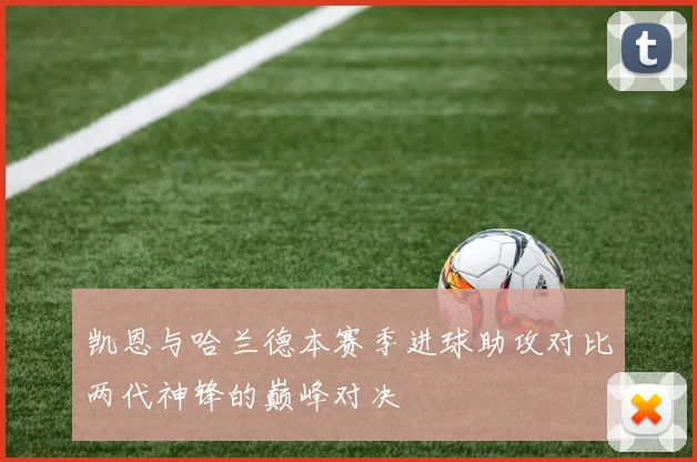 凯恩与哈兰德本赛季进球助攻对比两代神锋的巅峰对决