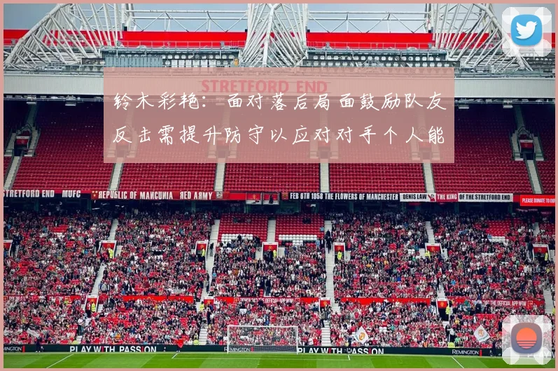 铃木彩艳:面对落后局面鼓励队友反击需提升防守以应对对手个人能力
