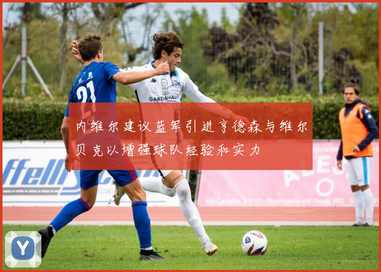 内维尔建议蓝军引进亨德森与维尔贝克以增强球队经验和实力
