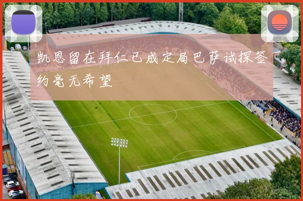 凯恩留在拜仁已成定局巴萨试探签约毫无希望