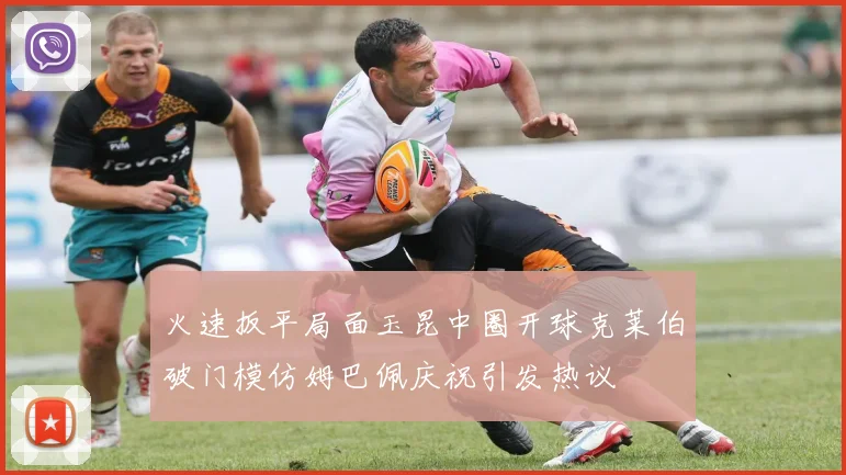 火速扳平局面玉昆中圈开球克莱伯破门模仿姆巴佩庆祝引发热议